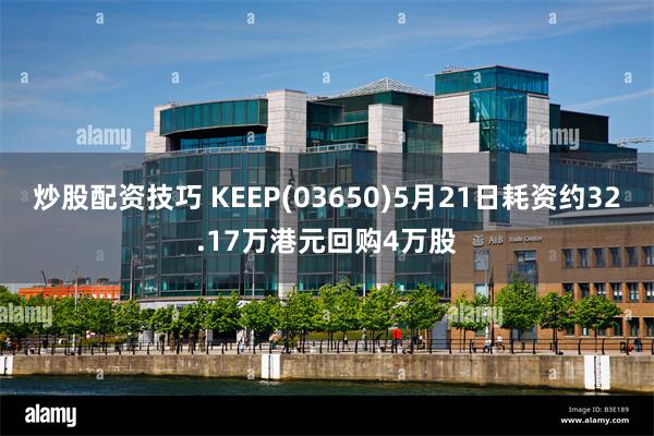 炒股配资技巧 KEEP(03650)5月21日耗资约32.17万港元回购4万股