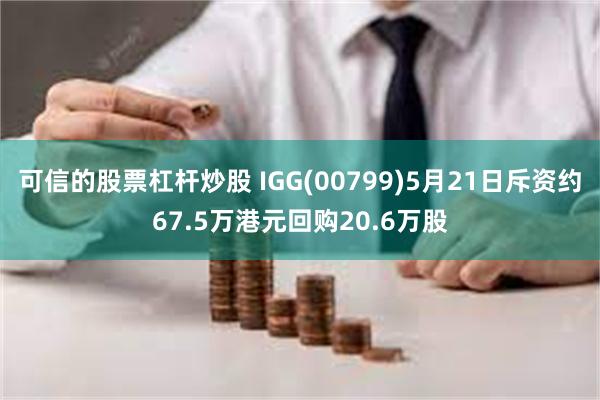 可信的股票杠杆炒股 IGG(00799)5月21日斥资约67.5万港元回购20.6万股