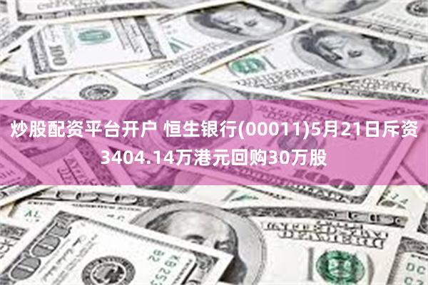 炒股配资平台开户 恒生银行(00011)5月21日斥资3404.14万港元回购30万股