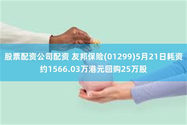 股票配资公司配资 友邦保险(01299)5月21日耗资约1566.03万港元回购25万股