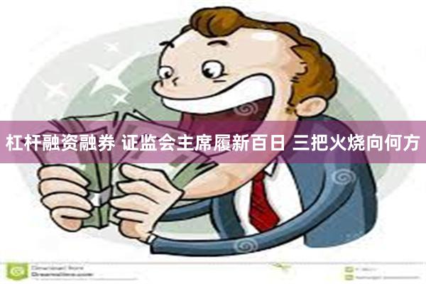 杠杆融资融券 证监会主席履新百日 三把火烧向何方