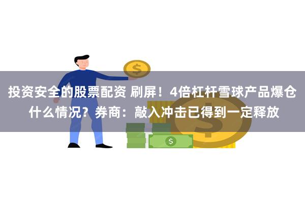 投资安全的股票配资 刷屏！4倍杠杆雪球产品爆仓 什么情况？券商：敲入冲击已得到一定释放