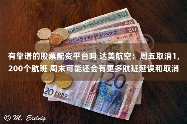 有靠谱的股票配资平台吗 达美航空：周五取消1,200个航班 周末可能还会有更多航班延误和取消