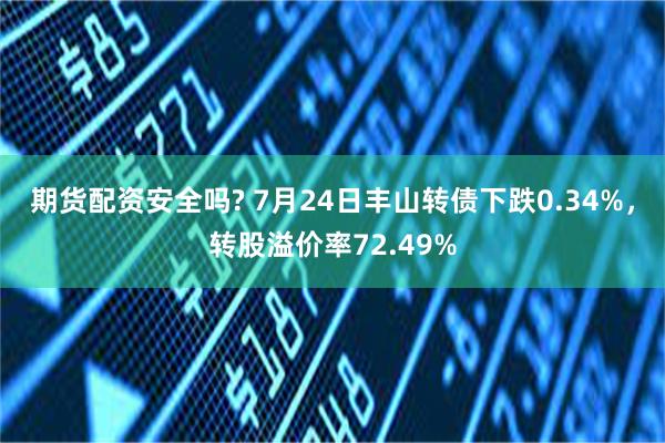 期货配资安全吗? 7月24日丰山转债下跌0.34%，转股溢价率72.49%