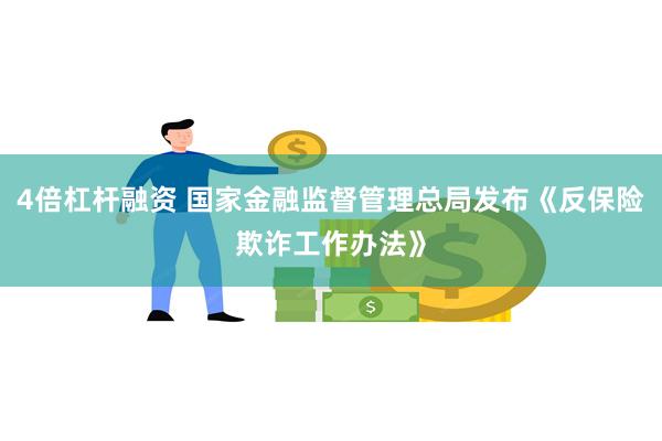 4倍杠杆融资 国家金融监督管理总局发布《反保险欺诈工作办法》