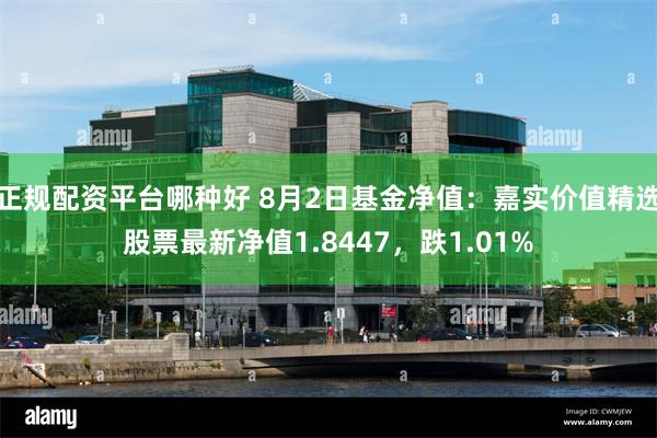 正规配资平台哪种好 8月2日基金净值：嘉实价值精选股票最新净值1.8447，跌1.01%