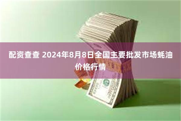 配资查查 2024年8月8日全国主要批发市场蚝油价格行情