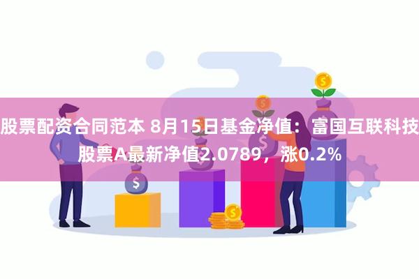 股票配资合同范本 8月15日基金净值：富国互联科技股票A最新净值2.0789，涨0.2%