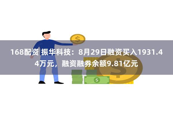 168配资 振华科技：8月29日融资买入1931.44万元，融资融券余额9.81亿元