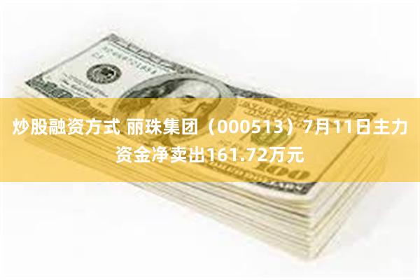 炒股融资方式 丽珠集团（000513）7月11日主力资金净卖出161.72万元