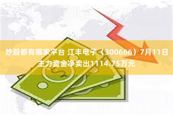 炒股都有哪家平台 江丰电子（300666）7月11日主力资金净卖出1114.75万元