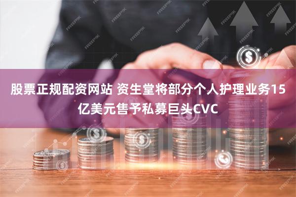 股票正规配资网站 资生堂将部分个人护理业务15亿美元售予私募巨头CVC