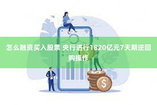 怎么融资买入股票 央行进行1820亿元7天期逆回购操作