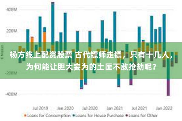 杨方线上配资股票 古代镖师走镖，只有十几人，为何能让胆大妄为的土匪不敢抢劫呢？