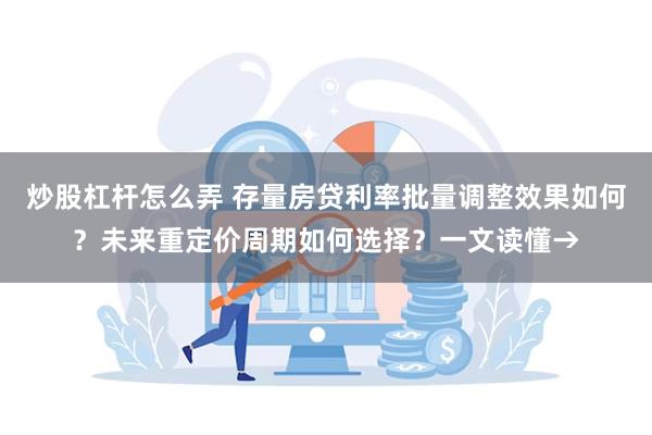 炒股杠杆怎么弄 存量房贷利率批量调整效果如何？未来重定价周期如何选择？一文读懂→