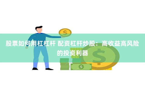 股票如何用杠杠杆 配资杠杆炒股：高收益高风险的投资利器