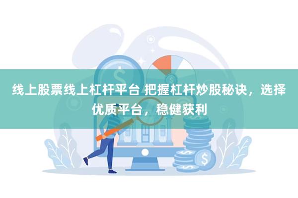 线上股票线上杠杆平台 把握杠杆炒股秘诀，选择优质平台，稳健获利